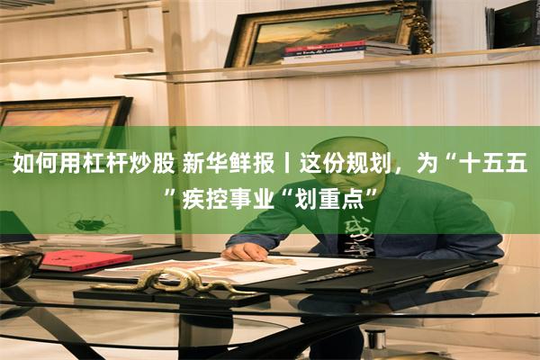 如何用杠杆炒股 新华鲜报丨这份规划，为“十五五”疾控事业“划重点”