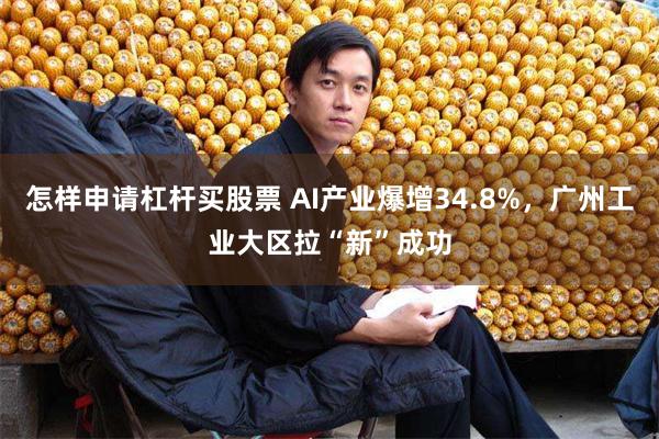 怎样申请杠杆买股票 AI产业爆增34.8%，广州工业大区拉“新”成功