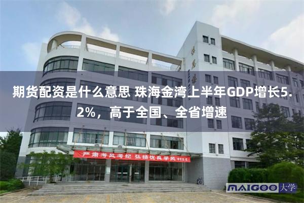 期货配资是什么意思 珠海金湾上半年GDP增长5.2%,高于全国、全省增速