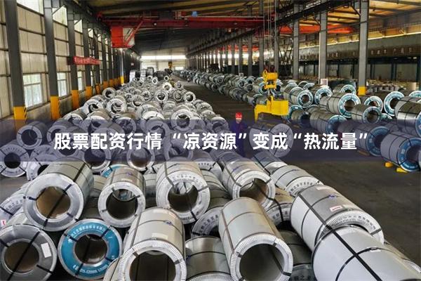 股票配资行情 “凉资源”变成“热流量”
