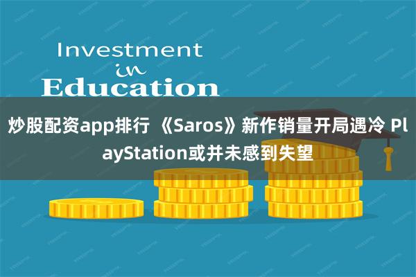 炒股配资app排行 《Saros》新作销量开局遇冷 PlayStation或并未感到失望