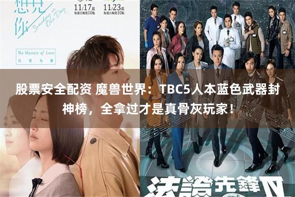 股票安全配资 魔兽世界：TBC5人本蓝色武器封神榜，全拿过才是真骨灰玩家！