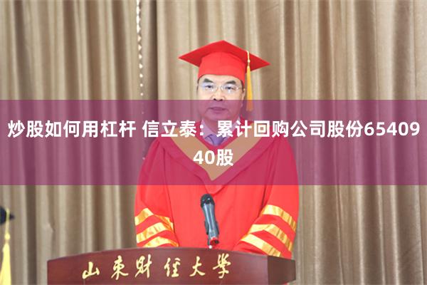 炒股如何用杠杆 信立泰：累计回购公司股份6540940股
