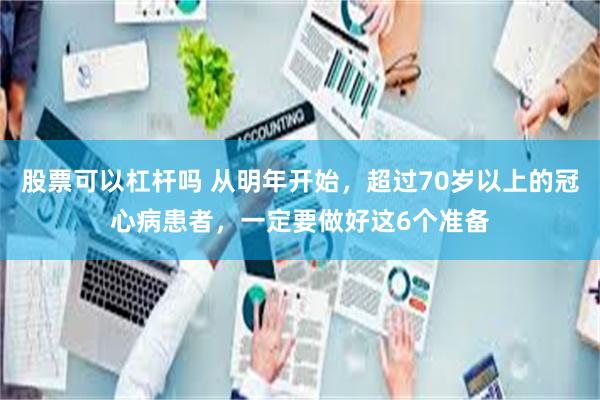股票可以杠杆吗 从明年开始，超过70岁以上的冠心病患者，一定要做好这6个准备