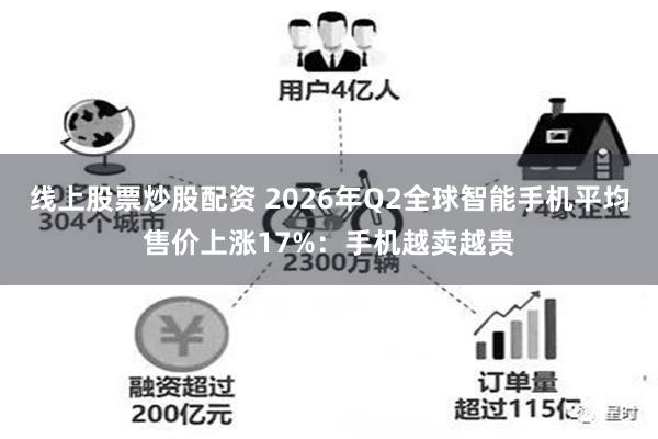 线上股票炒股配资 2026年Q2全球智能手机平均售价上涨17%：手机越卖越贵
