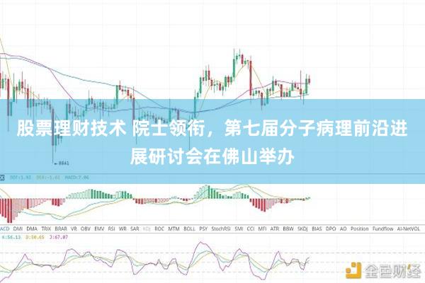 股票理财技术 院士领衔，第七届分子病理前沿进展研讨会在佛山举办