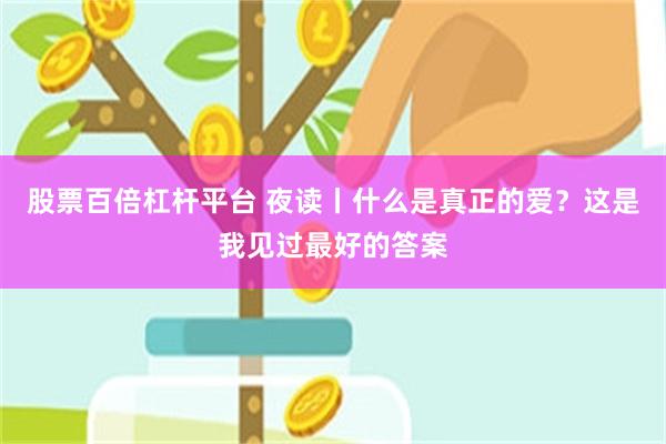 股票百倍杠杆平台 夜读丨什么是真正的爱？这是我见过最好的答案