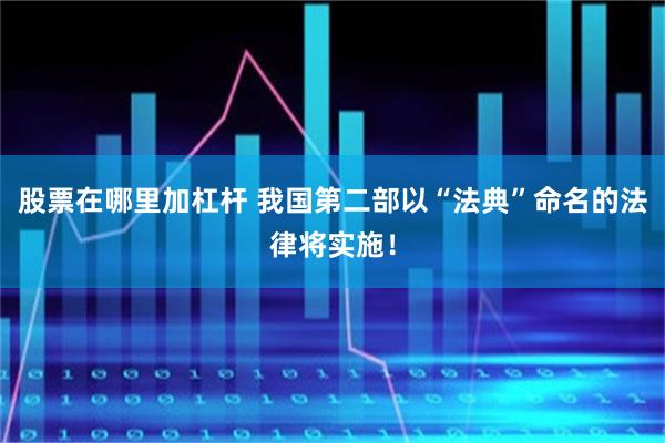 股票在哪里加杠杆 我国第二部以“法典”命名的法律将实施！