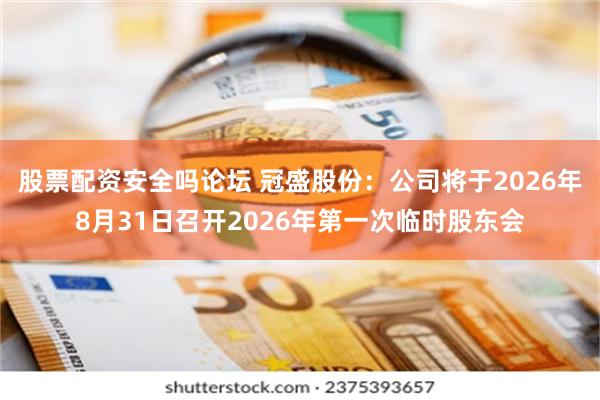 股票配资安全吗论坛 冠盛股份：公司将于2026年8月31日召开2026年第一次临时股东会