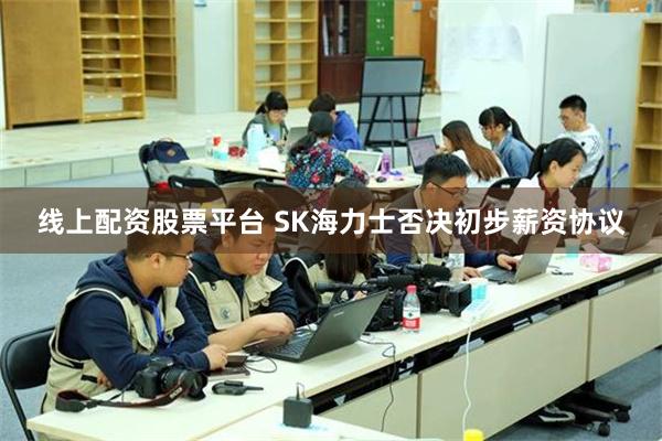 线上配资股票平台 SK海力士否决初步薪资协议