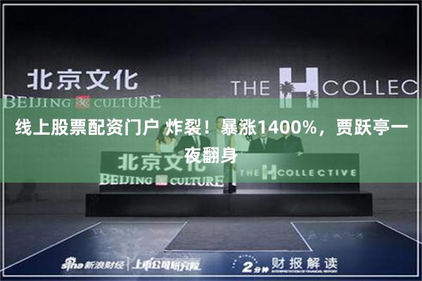 线上股票配资门户 炸裂！暴涨1400%，贾跃亭一夜翻身