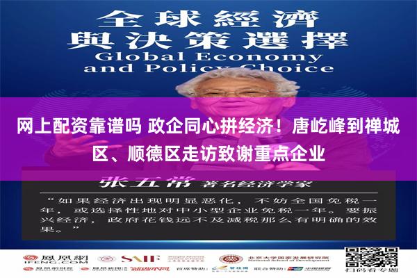 网上配资靠谱吗 政企同心拼经济！唐屹峰到禅城区、顺德区走访致谢重点企业