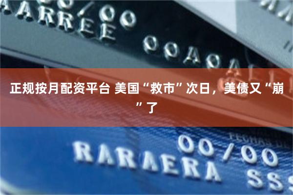 正规按月配资平台 美国“救市”次日，美债又“崩”了