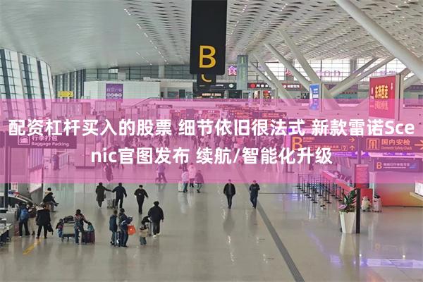 配资杠杆买入的股票 细节依旧很法式 新款雷诺Scenic官图发布 续航/智能化升级