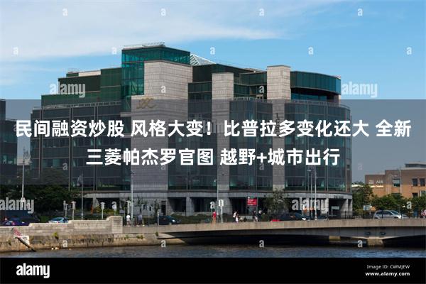 民间融资炒股 风格大变！比普拉多变化还大 全新三菱帕杰罗官图 越野+城市出行