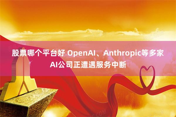 股票哪个平台好 OpenAI、Anthropic等多家AI公司正遭遇服务中断