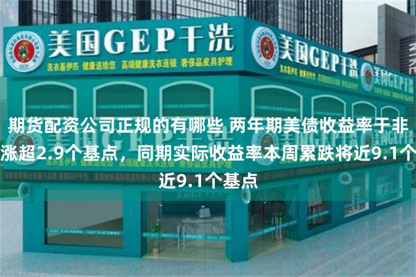 期货配资公司正规的有哪些 两年期美债收益率于非农日涨超2.9个基点,同期实际收益率本周累跌将近9.1个基点
