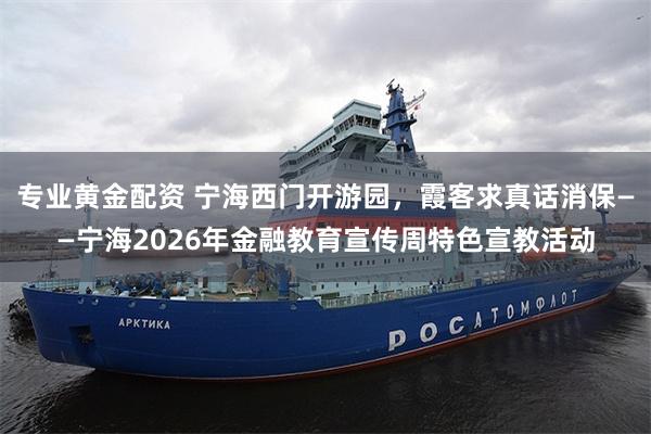 专业黄金配资 宁海西门开游园，霞客求真话消保——宁海2026年金融教育宣传周特色宣教活动