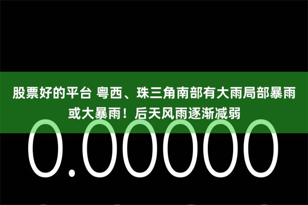 股票好的平台 粤西、珠三角南部有大雨局部暴雨或大暴雨！后天风雨逐渐减弱