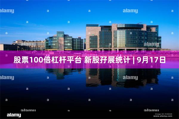 股票100倍杠杆平台 新股孖展统计 | 9月17日