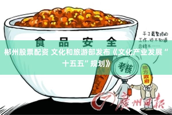 郴州股票配资 文化和旅游部发布《文化产业发展“十五五”规划》