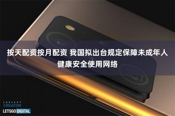 按天配资按月配资 我国拟出台规定保障未成年人健康安全使用网络