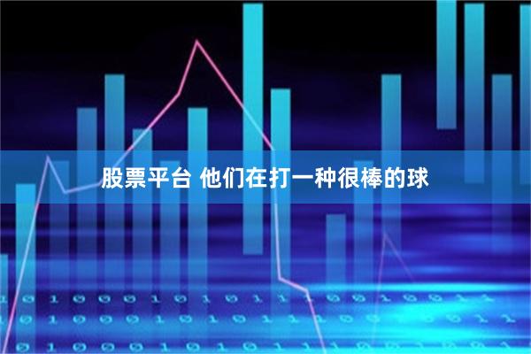 股票平台 他们在打一种很棒的球