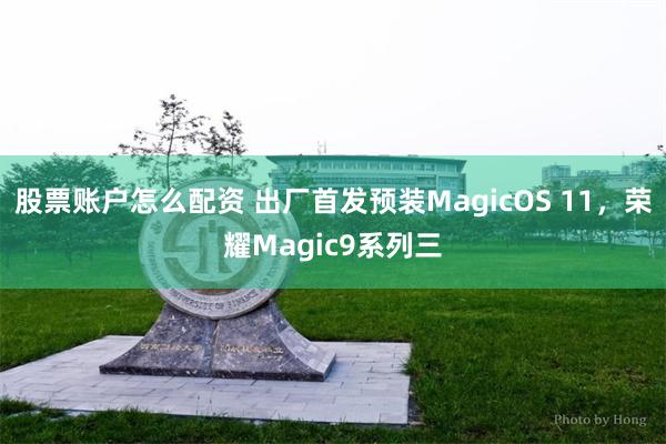 股票账户怎么配资 出厂首发预装MagicOS 11，荣耀Magic9系列三