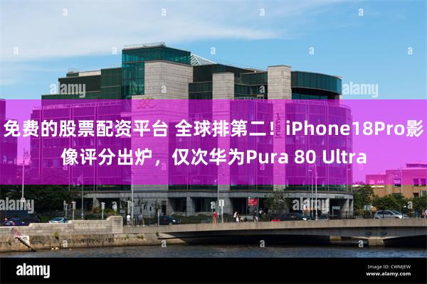 免费的股票配资平台 全球排第二！iPhone18Pro影像评分出炉，仅次华为Pura 80 Ultra