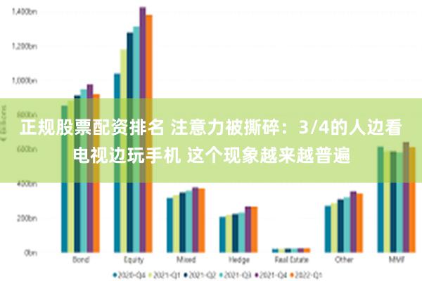 正规股票配资排名 注意力被撕碎：3/4的人边看电视边玩手机 这个现象越来越普遍