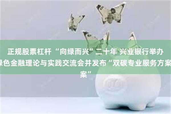 正规股票杠杆 “向绿而兴”二十年 兴业银行举办绿色金融理论与实践交流会并发布“双碳专业服务方案”