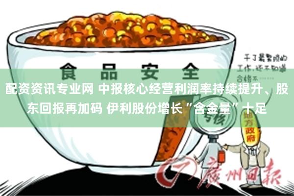 配资资讯专业网 中报核心经营利润率持续提升、股东回报再加码 伊利股份增长“含金量”十足