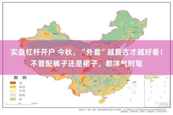 实盘杠杆开户 今秋，“外套”越复古才越好看！不管配裤子还是裙子，都洋气时髦