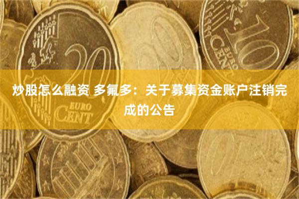 炒股怎么融资 多氟多：关于募集资金账户注销完成的公告