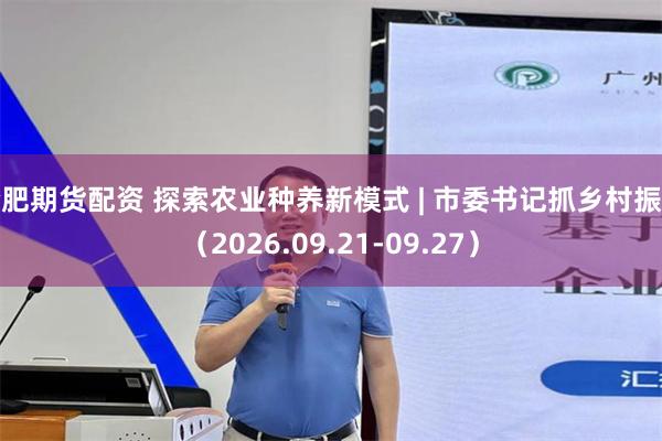 合肥期货配资 探索农业种养新模式 | 市委书记抓乡村振兴（2026.09.21-09.27）