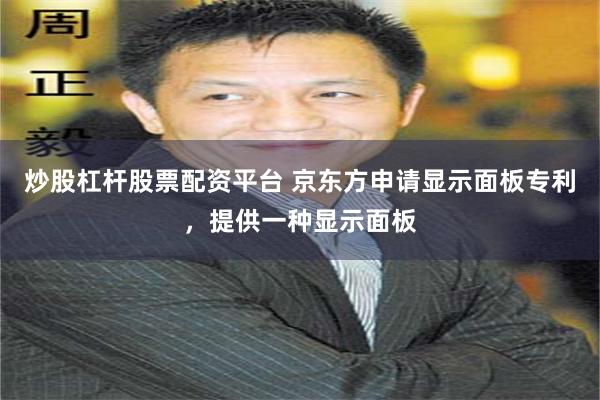 炒股杠杆股票配资平台 京东方申请显示面板专利，提供一种显示面板