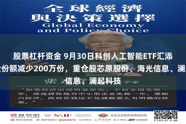 股票杠杆资金 9月30日科创人工智能ETF汇添富基金份额减少200万份，重仓股芯原股份、海光信息、澜起科技