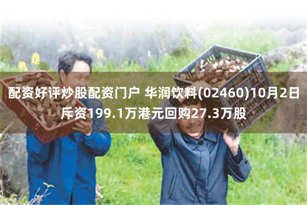配资好评炒股配资门户 华润饮料(02460)10月2日斥资199.1万港元回购27.3万股