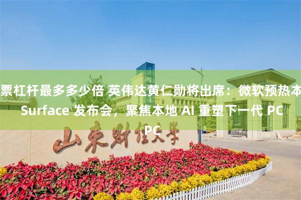 股票杠杆最多多少倍 英伟达黄仁勋将出席：微软预热本月 Surface 发布会，聚焦本地 AI 重塑下一代 PC