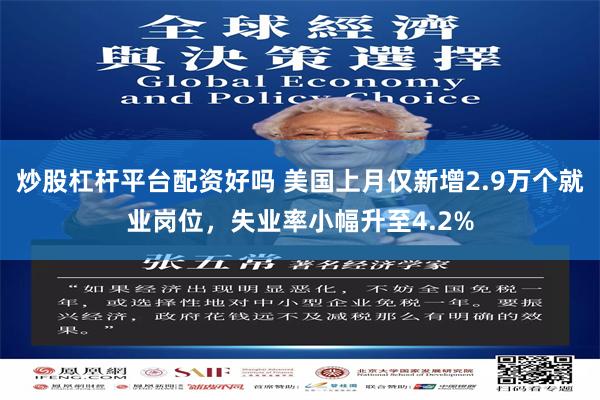 炒股杠杆平台配资好吗 美国上月仅新增2.9万个就业岗位，失业率小幅升至4.2%