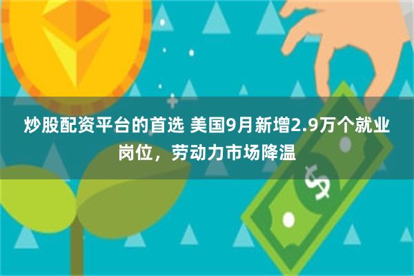 炒股配资平台的首选 美国9月新增2.9万个就业岗位，劳动力市场降温