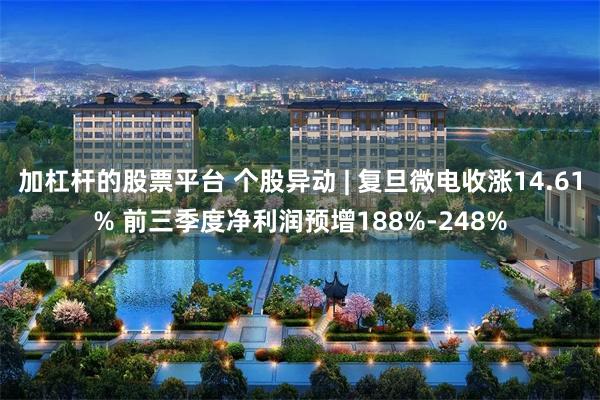 加杠杆的股票平台 个股异动 | 复旦微电收涨14.61% 前三季度净利润预增188%-248%