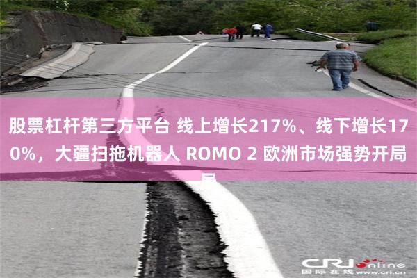股票杠杆第三方平台 线上增长217%、线下增长170%，大疆扫拖机器人 ROMO 2 欧洲市场强势开局