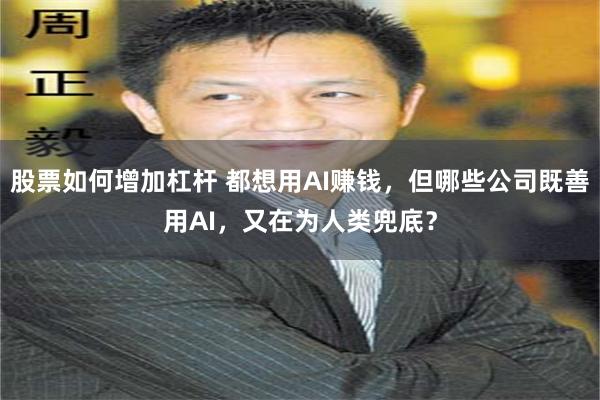 股票如何增加杠杆 都想用AI赚钱，但哪些公司既善用AI，又在为人类兜底？