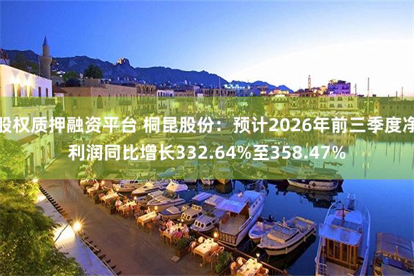 股权质押融资平台 桐昆股份:预计2026年前三季度净利润同比增长332.64%至358.47%