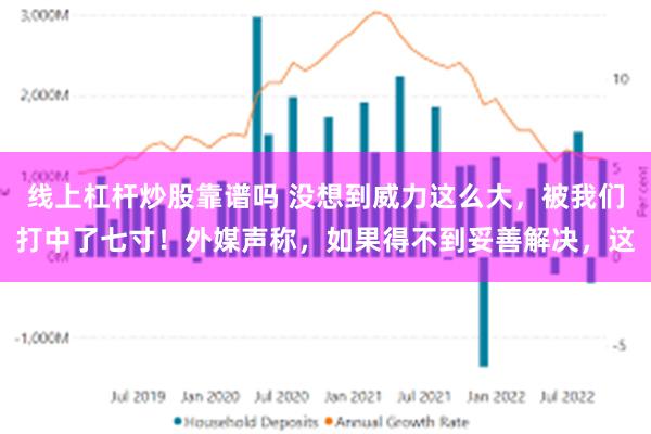 线上杠杆炒股靠谱吗 没想到威力这么大，被我们打中了七寸！外媒声称，如果得不到妥善解决，这