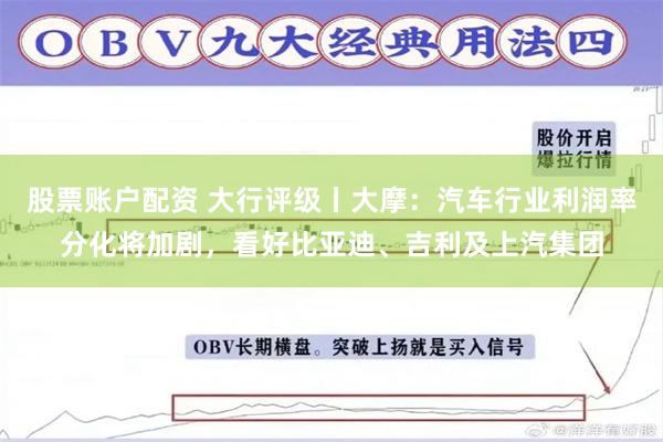 股票账户配资 大行评级丨大摩：汽车行业利润率分化将加剧，看好比亚迪、吉利及上汽集团