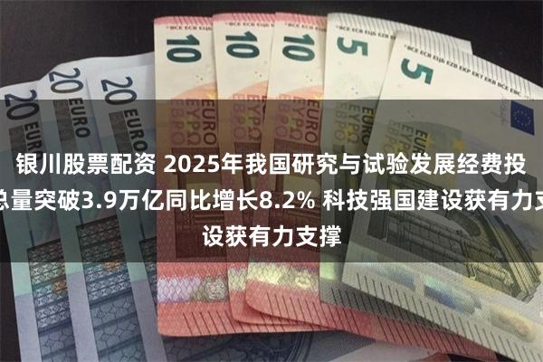 银川股票配资 2025年我国研究与试验发展经费投入总量突破3.9万亿同比增长8.2% 科技强国建设获有力支撑