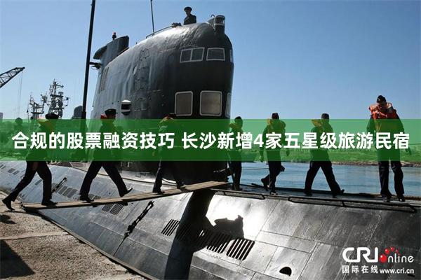 合规的股票融资技巧 长沙新增4家五星级旅游民宿
